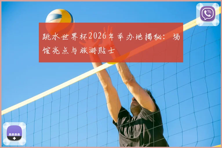 跳水世界杯2026年举办地揭秘:场馆亮点与旅游贴士