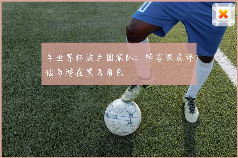 年世界杯波兰国家队:阵容深度评估与潜在黑马角色
