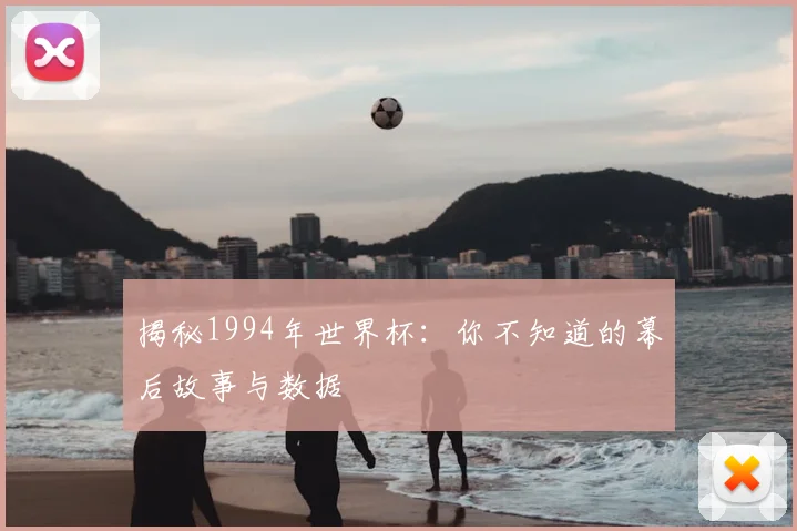 揭秘1994年世界杯：你不知道的幕后故事与数据