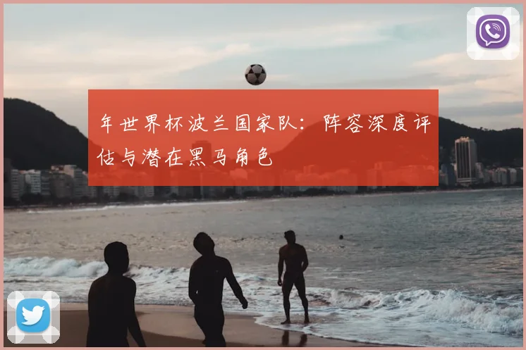 年世界杯波兰国家队：阵容深度评估与潜在黑马角色