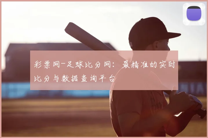 彩票网-足球比分网：最精准的实时比分与数据查询平台