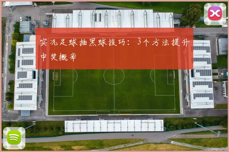 实况足球抽黑球技巧:3个方法提升中奖概率